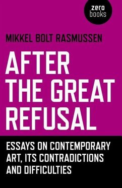 After the Great Refusal: Essays on Contemporary Art, Its Contradictions and Difficulties - Rasmussen, Mikkel