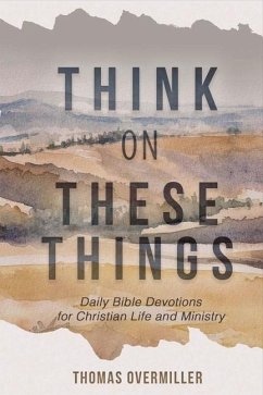 Think on These Things: Daily Bible Devotions for Christian Life and Ministry Volume 1 - Overmiller, Thomas