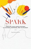 Spark: Creating Your Unique Pathway to Success, Happiness, and Fulfillment