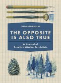 The Opposite Is Also True: A Journal of Creative Wisdom for Artists The Opposite Is Also True: A Journal of Creative Wisdom for Artists