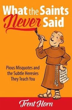 What the Saints Never Said: Pious Misquotes and the Subtle Heresies They Teach You - Horn, Trent