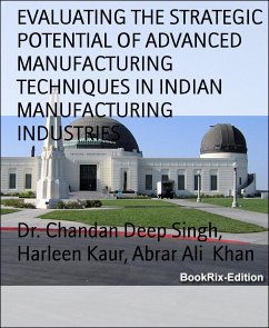 EVALUATING THE STRATEGIC POTENTIAL OF ADVANCED MANUFACTURING TECHNIQUES IN INDIAN MANUFACTURING INDUSTRIES (eBook, ePUB) - Singh, Dr. Chandan Deep; Kaur, Harleen; Khan, Abrar Ali