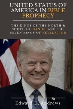 UNITED STATES Of AMERICA In BIBLE PROPHECY: The Kings of the North & South of Daniel and the Seven Kings of Revelation - Andrews, Edward D.