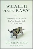 Wealth Made Easy: Millionaires and Billionaires Help You Crack the Code to Getting Rich