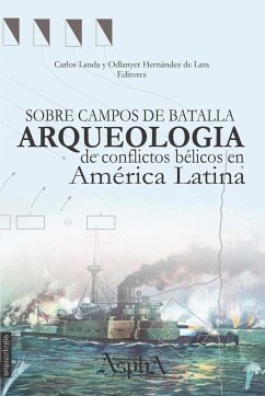 Sobre campos de batalla. Arqueología de conflictos bélicos en América Latina - Hernández de Lara, Odlanyer; Landa, Carlos