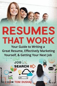 Resumes That Work: Your guide to writing a great resume, effectively marketing yourself and getting your next job - Dushaj, Tom