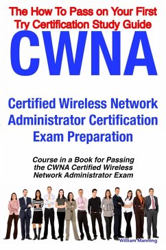 CWNA Certified Wireless Network Administrator Certification Exam Preparation Course in a Book for Passing the CWNA Certified Wireless Network Administrator Exam - The How To Pass on Your First Try Certification Study Guide (eBook, ePUB)