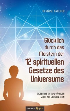 Glücklich durch das Meistern der 12 spirituellen Gesetze des Universums (eBook, ePUB) - Karcher, Henning