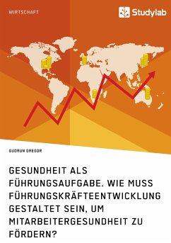 Gesundheit als Führungsaufgabe. Wie muss Führungskräfteentwicklung gestaltet sein, um Mitarbeitergesundheit zu fördern? (eBook, PDF)