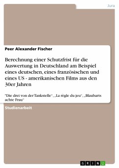 Berechnung einer Schutzfrist für die Auswertung in Deutschland am Beispiel eines deutschen, eines französischen und eines US - amerikanischen Films aus den 30er Jahren (eBook, ePUB)
