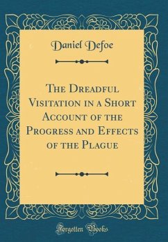 The Dreadful Visitation in a Short Account of the Progress and Effects of the Plague (Classic Reprint) - Defoe, Daniel