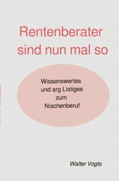 Rentenberater sind nun mal so - Wissenswertes und arg Listiges zum Nischenberuf - VOGTS, Walter