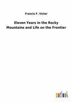 Eleven Years in the Rocky Mountains and Life on the Frontier - Victor, Francis F.