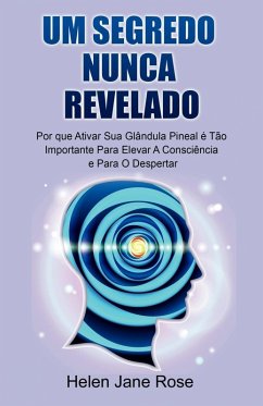 Um Segredo Nunca Revelado - Por que Ativar Sua Glândula Pineal é Tão Importante Para Elevar A Consciência e Para O Despertar (eBook, ePUB) Cover Um Segredo Nunca Revelado - Por que Ativar Sua Glândula Pineal é Tão Importante Para Elevar A Consciência e Para O Despertar (eBook, ePUB)