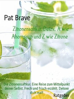 Zitronensaftkur. Detox. A wie Ahornsirup und Z wie Zitrone (eBook, ePUB) - Brave, Pat