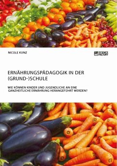 Ernährungspädagogik in der (Grund-)Schule. Wie können Kinder und Jugendliche an eine ganzheitliche Ernährung herangeführt werden? - Kunz, Nicole