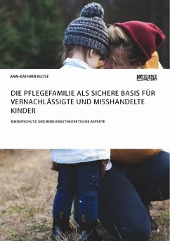 Die Pflegefamilie als sichere Basis für vernachlässigte und misshandelte Kinder. Kinderschutz und bindungstheoretische Aspekte - Klose, Ann-Kathrin