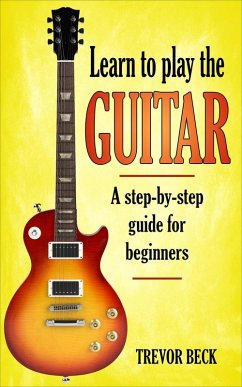 Learn to Play the Guitar: A Step-by-Step Guide for Beginners (eBook, ePUB) - Beck, Trevor