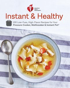 American Heart Association Instant and Healthy: 100 Low-Fuss, High-Flavor Recipes for Your Pressure Cooker, Multicooker and Instant Pot(r) a Cookbook - American Heart Association