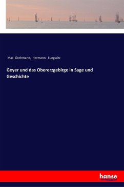 Geyer und das Obererzgebirge in Sage und Geschichte - Grohmann, Max; Lungwitz, Hermann