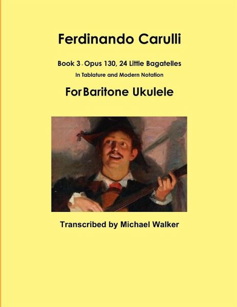 Ferdinando Carulli Book 3 Opus 130, 24 Little Bagatelles In Tablature and Modern Notation For Baritone Ukulele Ferdinando Carulli Book 3 Opus 130, 24 Little Bagatelles In Tablature and Modern Notation For Baritone Ukulele
