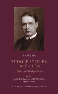 Rudolf Steiner. 1861 – 1925. Lebens- und Werkgeschichte - Selg, Peter