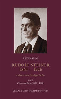 Rudolf Steiner. 1861 – 1925. Lebens- und Werkgeschichte - Selg, Peter