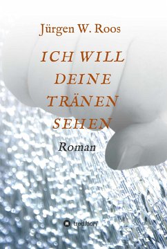 ICH WILL DEINE TRÄNEN SEHEN (eBook, ePUB) - Roos, Juergen W.