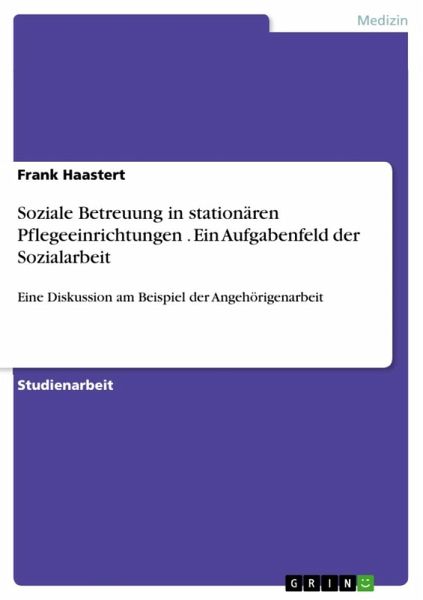Soziale Betreuung in stationären Pflegeeinrichtungen - ein Aufgabenfeld der Sozialarbeit - Eine Diskussion am Beispiel der Angehörigenarbeit (eBook, ePUB) Soziale Betreuung in stationären Pflegeeinrichtungen - ein Aufgabenfeld der Sozialarbeit - Eine Diskussion am Beispiel der Angehörigenarbeit (eBook, ePUB)
