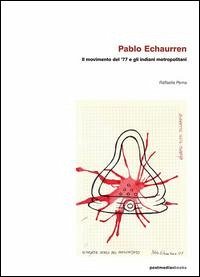 Pablo Echaurren. Il movimento del '77 e gli indiani metropolitani - Perna, Raffaella