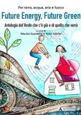 Future energy, future green. Antologia del verde che c'è già e di quello che verrà Future energy, future green. Antologia del verde che c'è già e di quello che verrà