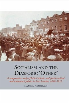 Socialism and the Diasporic 'Other': A Comparative Study of Irish Catholic and Jewish Radical and Communal Politics in East London, 1889-1912 - Renshaw, Daniel