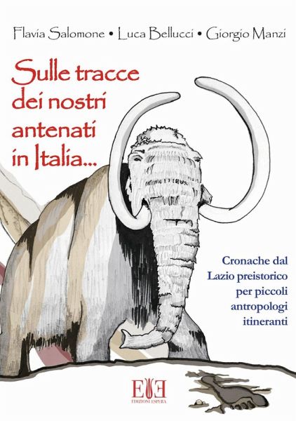 Sulle tracce dei nostri antenati in Italia. Cronache dal Lazio preistorico per piccoli antropologi itineranti Sulle tracce dei nostri antenati in Italia. Cronache dal Lazio preistorico per piccoli antropologi itineranti