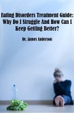 Eating Disorders Treatment Guide: Why Do I Struggle And How Can I Keep Getting Better? (eBook, ePUB) Eating Disorders Treatment Guide: Why Do I Struggle And How Can I Keep Getting Better? (eBook, ePUB)