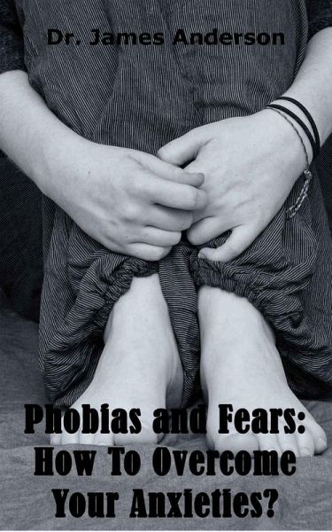 Phobias and Fears: How To Overcome Your Anxieties? (eBook, ePUB) Phobias and Fears: How To Overcome Your Anxieties? (eBook, ePUB)