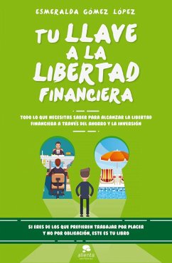 Tu llave a la libertad financiera : todo lo que necesitas saber para alcanzar la libertad financiera a través del ahorro y la inversión - Gómez López, Esmeralda