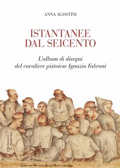 Istantanee dal Seicento. L'album di disegni del cavaliere pistoiese Ignazio Fabroni - Agostini, Anna