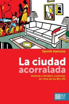 La ciudad acorralada. Jóvenes y Sendero Luminoso en Lima de los 80 y 90 (eBook, ePUB) - Asencios, Dynnik