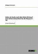 Leben als Suche nach dem Glück (Entwurf einer Unterrichtseinheit für die Klassen 9 - 12) (eBook, ePUB)