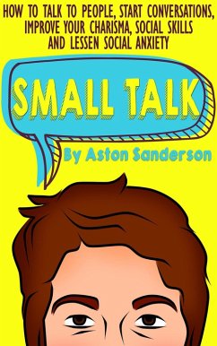 Small Talk: How to Talk to People, Start Conversations, Improve Your Charisma, Social Skills and Lessen Social Anxiety (Better Conversation, #1) (eBook, ePUB) - Sanderson, Aston