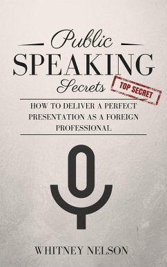 Public Speaking Secrets: How To Deliver A Perfect Presentation as a Foreign Professional (eBook, ePUB) - Nelson, Whitney