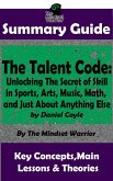 Summary Guide: The Talent Code: Unlocking The Secret of Skill in Sports, Arts, Music, Math, and Just About Anything Else: by Daniel Coyle   The Mindset Warrior Summary Guide (( Coaching, Mindset & Expertise, Sports Psychology, Skill Acquisition )) (eBook, ePUB)