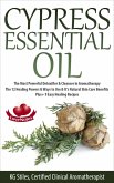 Cypress Essential Oil The Most Powerful Detoxifier & Cleanser in Aromatherapy The 12 Healing Powers & Ways to Use & It's Natural Skin Care Benefits Plus+ 9 Easy Healing Recipes (Healing with Essential Oil) (eBook, ePUB)