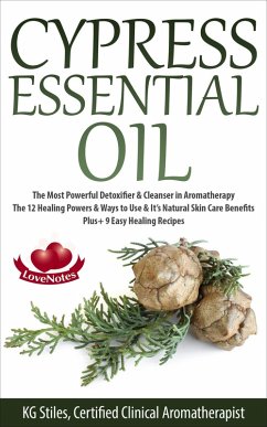 Cypress Essential Oil The Most Powerful Detoxifier & Cleanser in Aromatherapy The 12 Healing Powers & Ways to Use & It's Natural Skin Care Benefits Plus+ 9 Easy Healing Recipes (Healing with Essential Oil) (eBook, ePUB) - Stiles, Kg