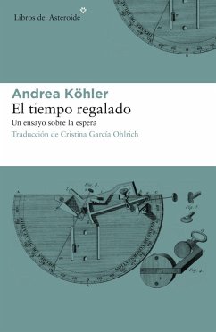 El tiempo regalado : un ensayo sobre la espera - Luri Medrano, Gregorio; Köhler, Andrea