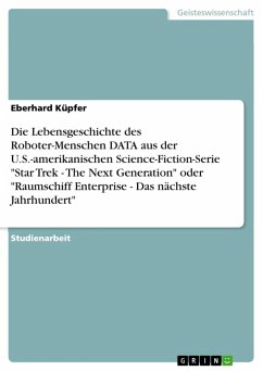 Die Lebensgeschichte des Roboter-Menschen DATA aus der U.S.-amerikanischen Science-Fiction-Serie "Star Trek - The Next Generation" oder "Raumschiff Enterprise - Das nächste Jahrhundert" (eBook, ePUB)