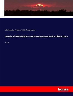 Annals of Philadelphia and Pennsylvania in the Olden Time - Watson, John Fanning; Hazard, Willis Pope