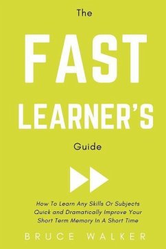 The Fast Learner's Guide - How to Learn Any Skills or Subjects Quick and Dramatically Improve Your Short-Term Memory in a Short Time - Walker, Bruce