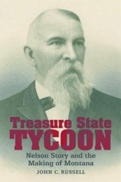 Treasure State Tycoon: Nelson Story and the Making of Montana - Russell, John C.