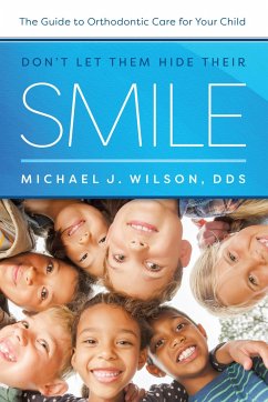 Don't Let Them Hide Their Smile: The Guide to Orthodontic Care for Your Child - Wilson, Michael J.